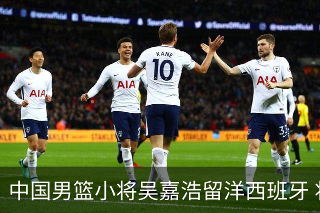 中国男篮小将吴嘉浩留洋西班牙 将出战西甲U22联赛