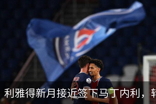 利雅得新月接近签下马丁内利，转会费预计5500万英镑