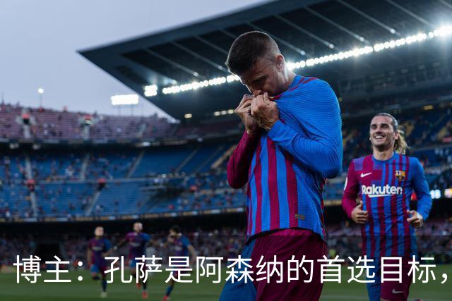 博主：孔萨是阿森纳的首选目标，维拉要价坚守在6000万英镑