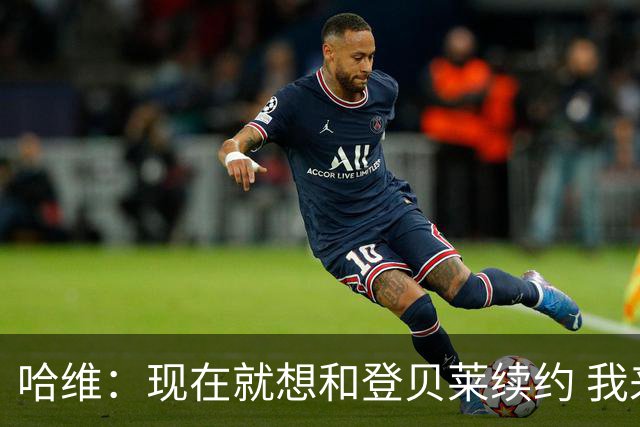 哈维：现在就想和登贝莱续约 我来后他一直是榜样