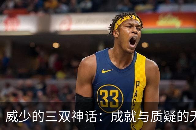 威少的三双神话：成就与质疑的无厘头较量
