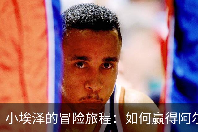 小埃泽的冒险旅程：如何赢得阿尔特塔的信任？