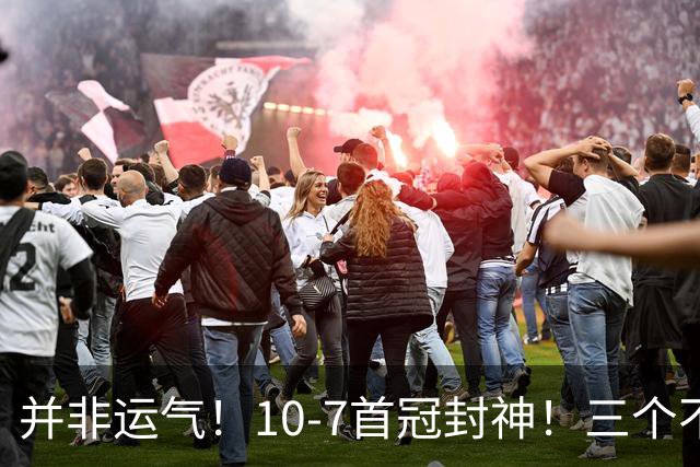 并非运气！10-7首冠封神！三个不争事实
