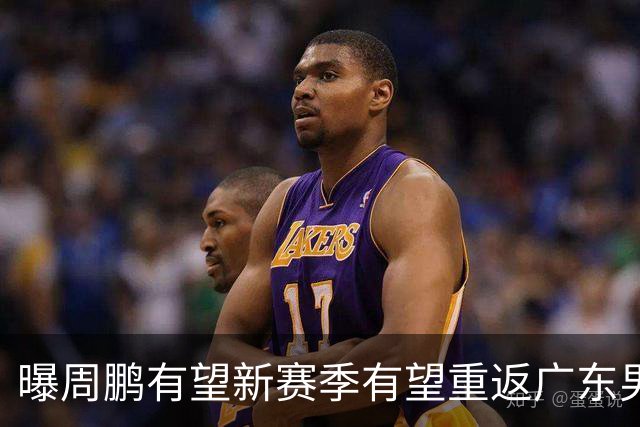 曝周鹏有望新赛季有望重返广东男篮！未来或成为杜锋接班人