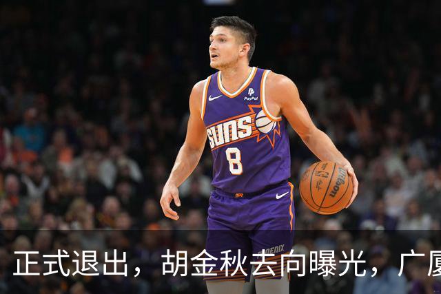 正式退出，胡金秋去向曝光，广厦官宣，曝上海开7500万转会费，孙铭徽也有结论